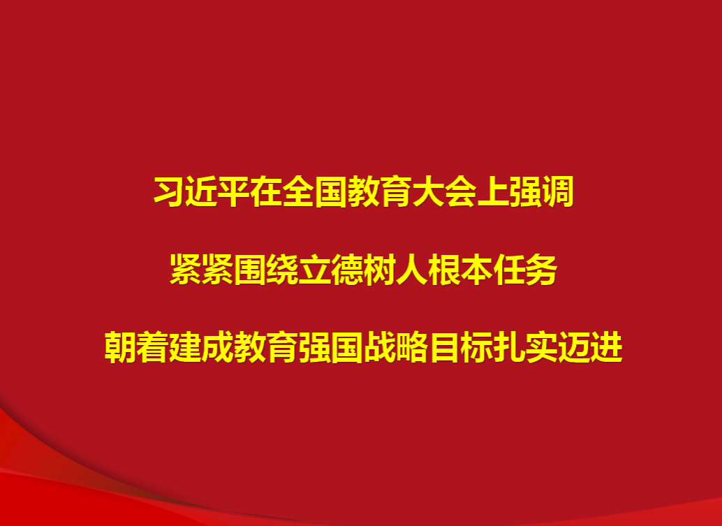 习近平在全国教育大会上强调 紧紧围绕立德树人根本任务 朝着建成教育强国战略目标扎实迈进